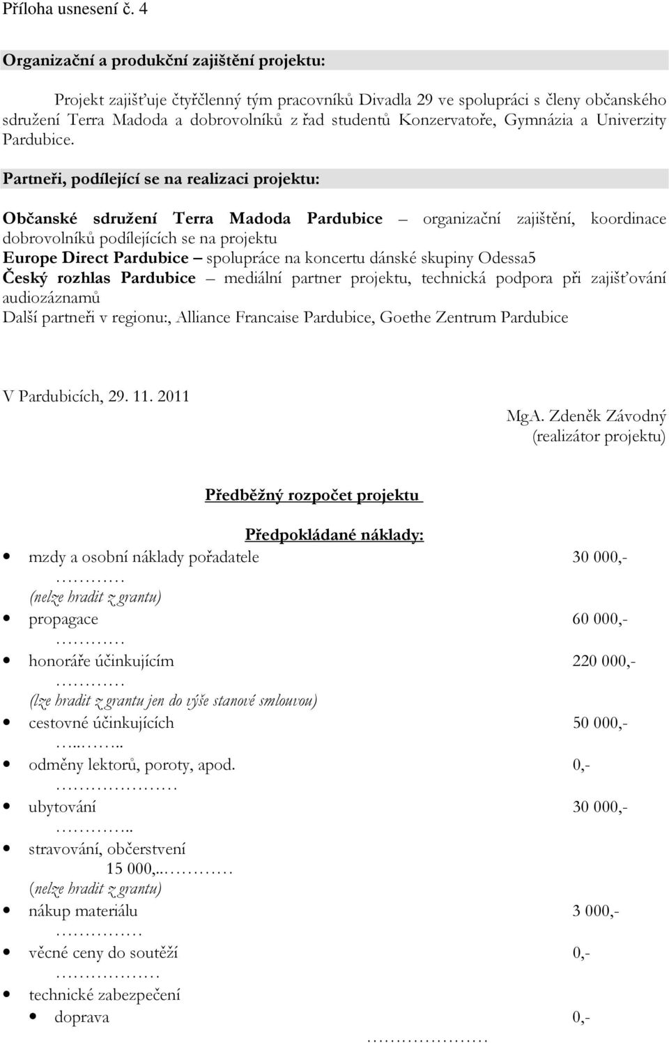 Partneři, podílející se na realizaci projektu: Občanské sdružení Terra Madoda Pardubice organizační zajištění, koordinace dobrovolníků podílejících se na projektu Europe Direct Pardubice spolupráce