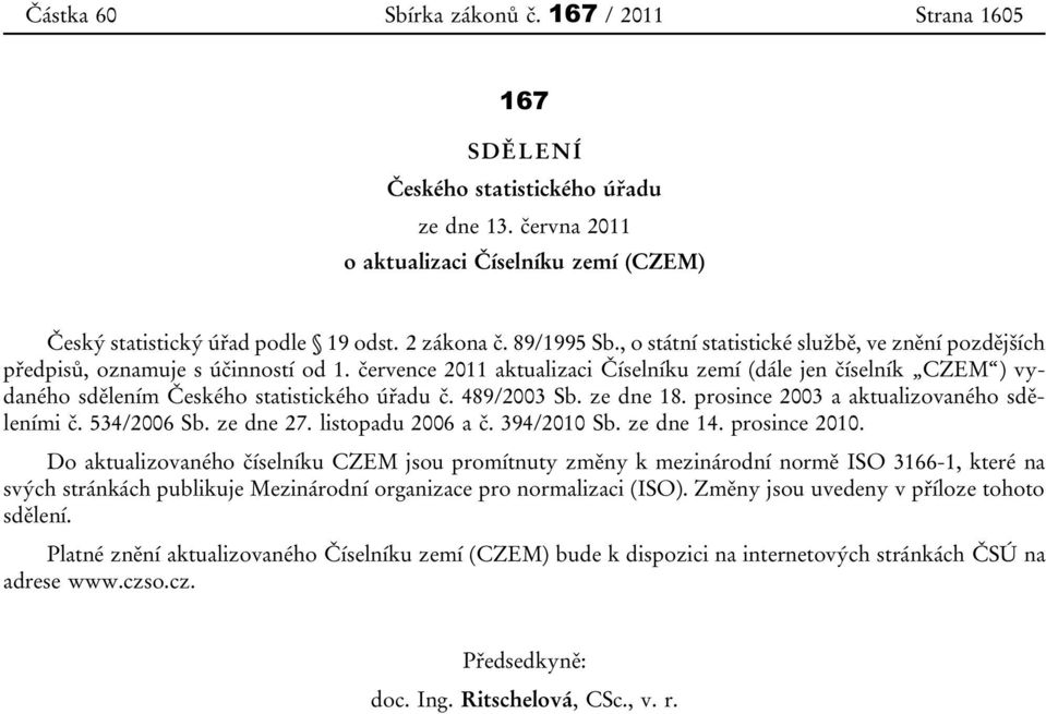 července 2011 aktualizaci Číselníku zemí (dále jen číselník CZEM ) vydaného sdělením Českého statistického úřadu č. 489/2003 Sb. ze dne 18. prosince 2003 a aktualizovaného sděleními č. 534/2006 Sb.