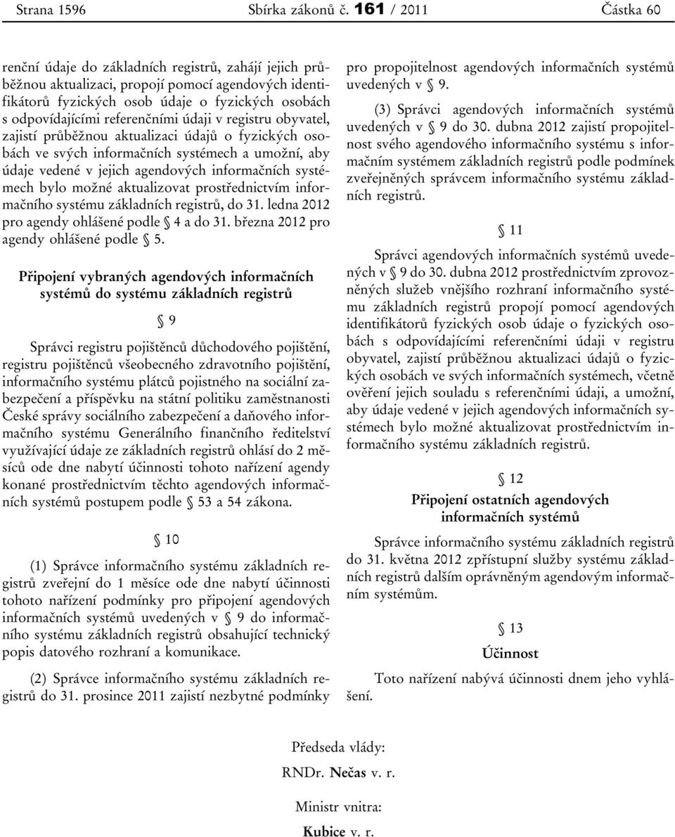 referenčními údaji v registru obyvatel, zajistí průběžnou aktualizaci údajů o fyzických osobách ve svých informačních systémech a umožní, aby údaje vedené v jejich agendových informačních systémech