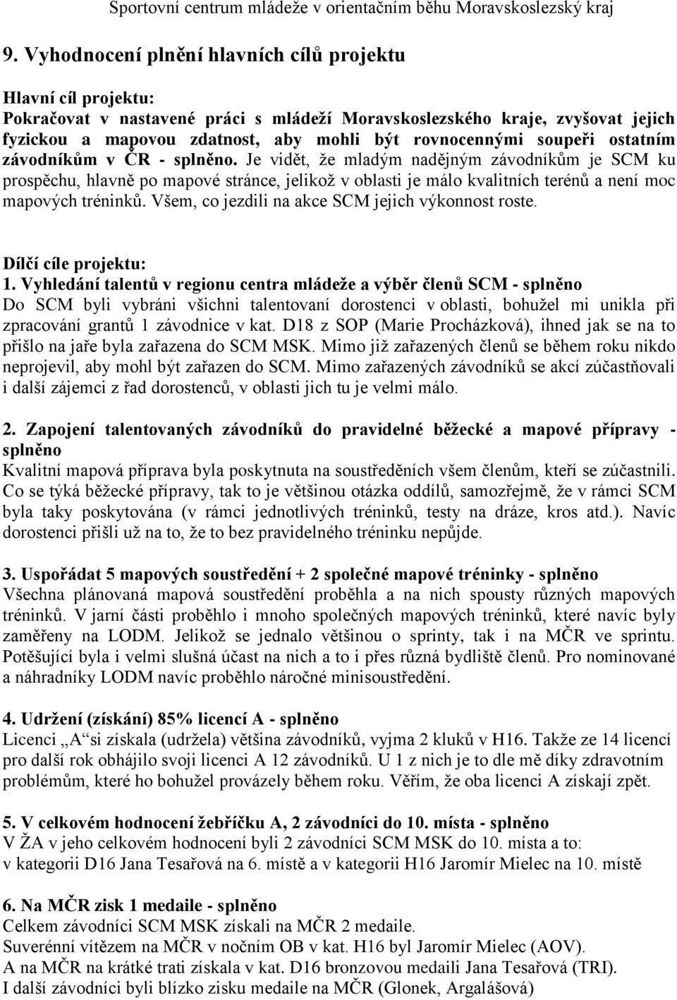 Je vidět, že mladým nadějným závodníkům je SCM ku prospěchu, hlavně po mapové stránce, jelikož v oblasti je málo kvalitních terénů a není moc mapových tréninků.