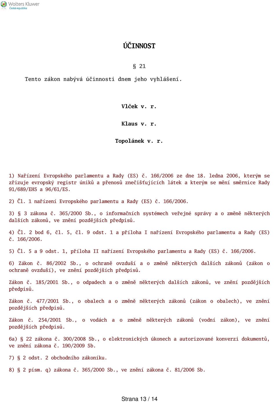 166/2006. 3) 3 zákona č. 365/2000 Sb., o informačních systémech veřejné správy a o změně některých dalích zákonů, ve znění pozdějích předpisů. 4) Čl. 2 bod 6, čl. 5, čl. 9 odst.