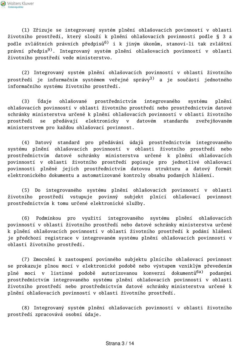 (2) Integrovaný systém plnění ohlaovacích povinností v oblasti životního prostředí je informačním systémem veřejné správy 3) a je součástí jednotného informačního systému životního prostředí.