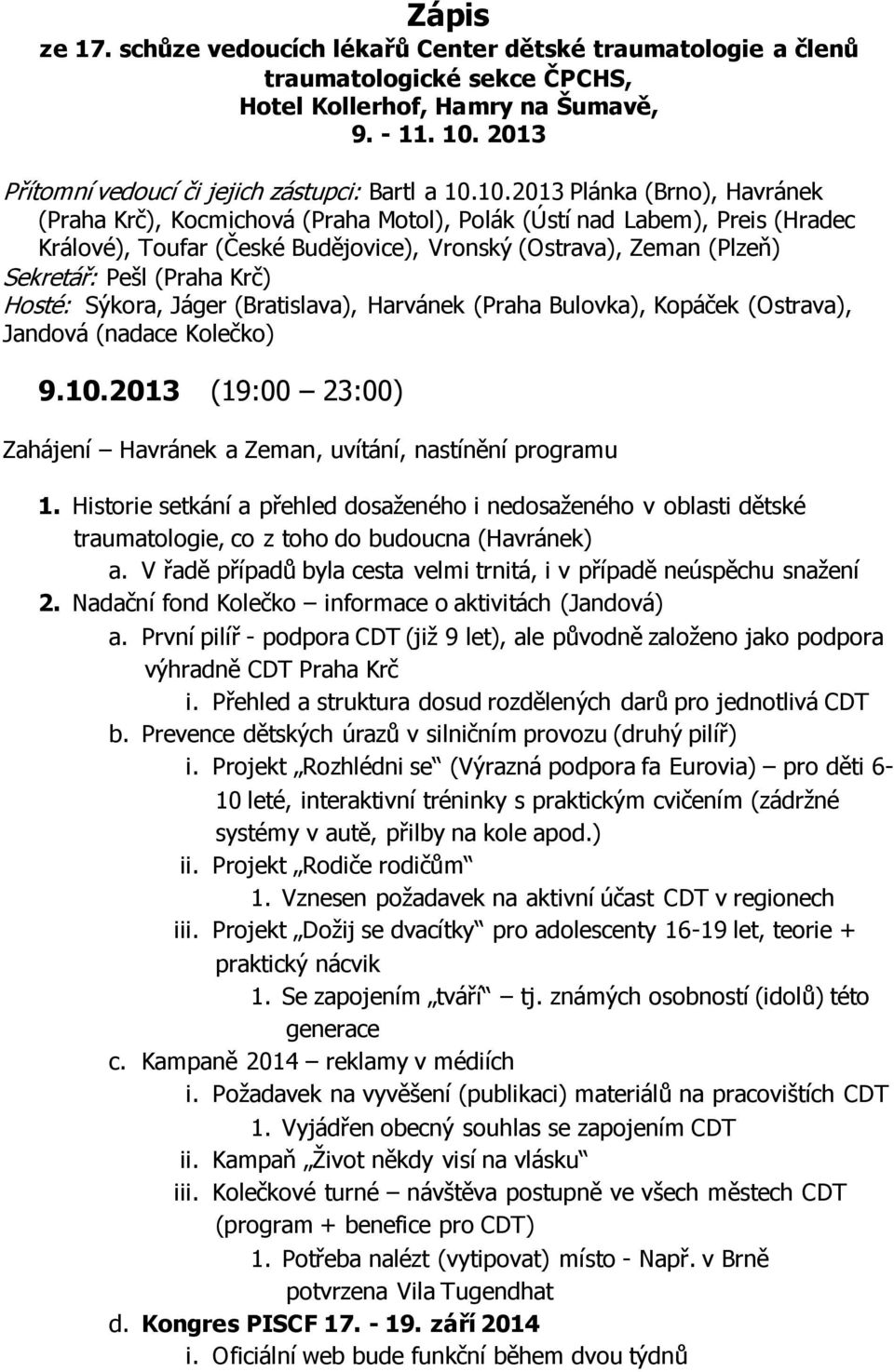 10.2013 Plánka (Brno), Havránek (Praha Krč), Kocmichová (Praha Motol), Polák (Ústí nad Labem), Preis (Hradec Králové), Toufar (České Budějovice), Vronský (Ostrava), Zeman (Plzeň) Sekretář: Pešl