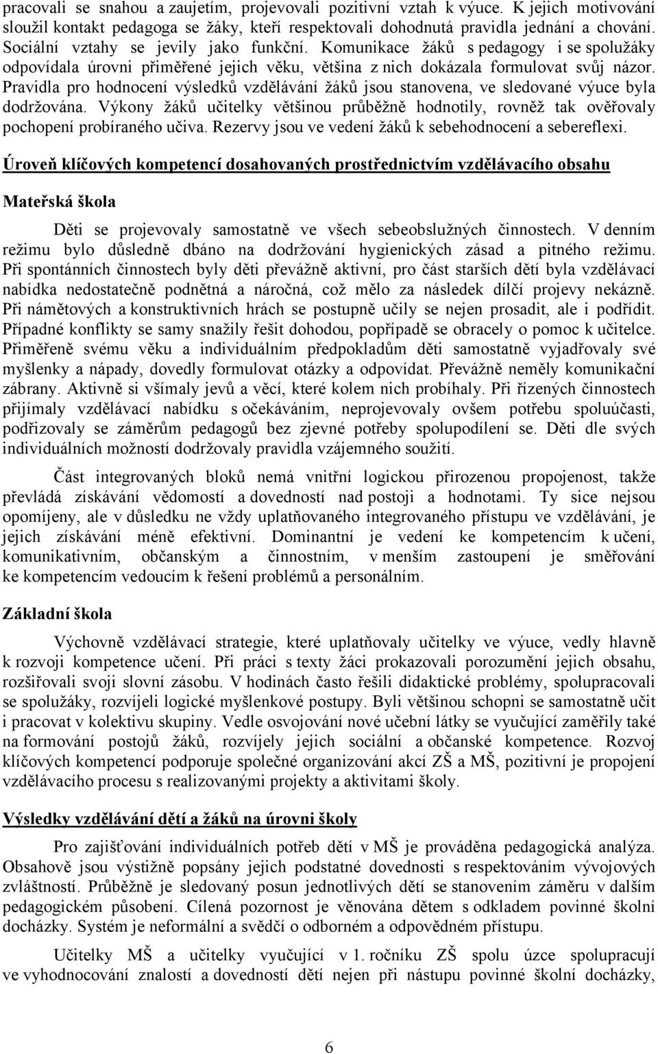 Pravidla pro hodnocení výsledků vzdělávání žáků jsou stanovena, ve sledované výuce byla dodržována. Výkony žáků učitelky většinou průběžně hodnotily, rovněž tak ověřovaly pochopení probíraného učiva.