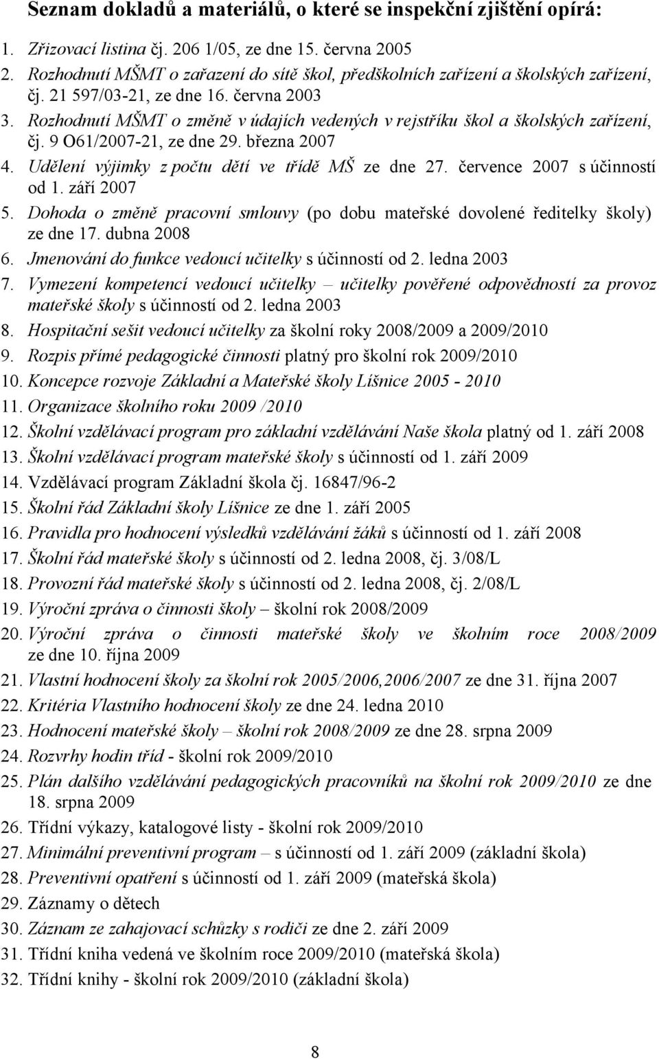 Rozhodnutí MŠMT o změně v údajích vedených v rejstříku škol a školských zařízení, čj. 9 O61/2007-21, ze dne 29. března 2007 4. Udělení výjimky z počtu dětí ve třídě MŠ ze dne 27.