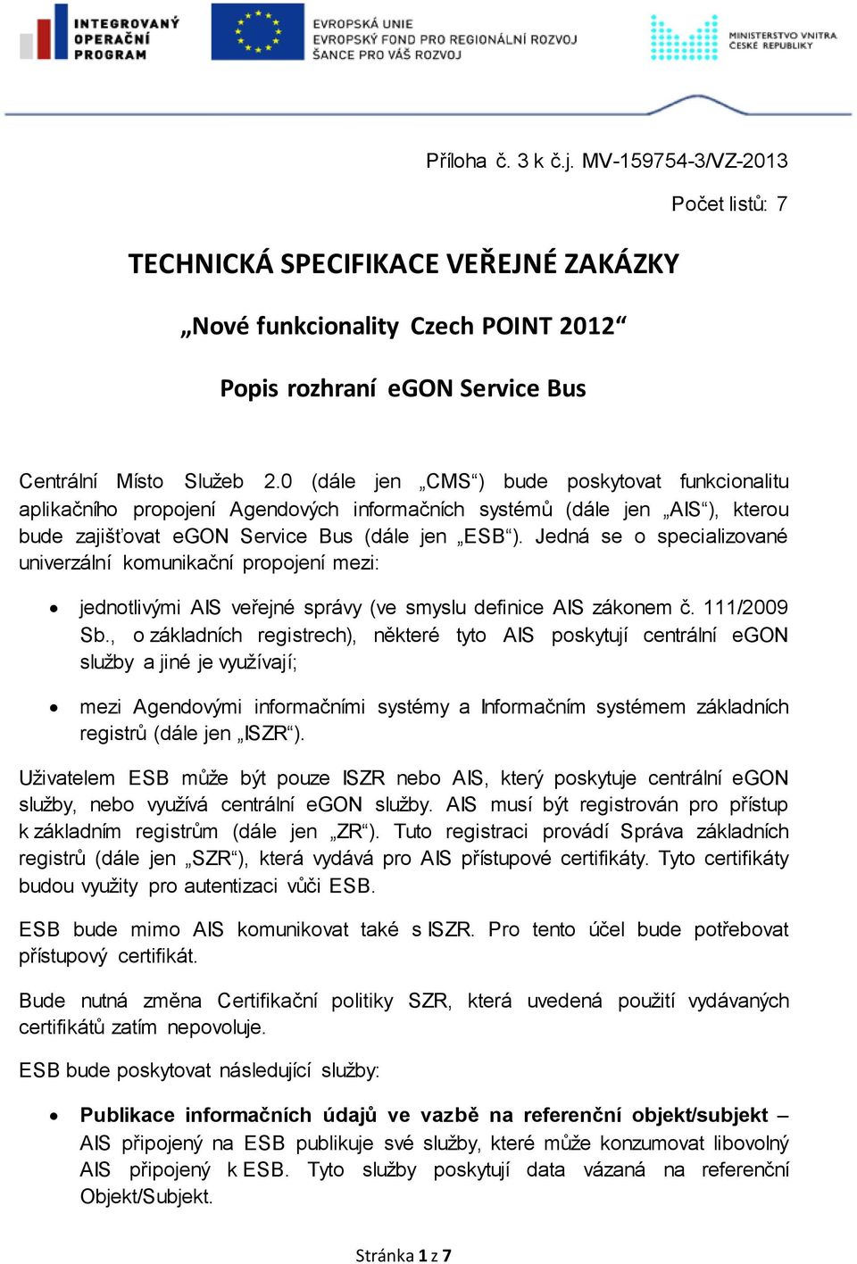 Jedná se o specializované univerzální komunikační propojení mezi: jednotlivými AIS veřejné správy (ve smyslu definice AIS zákonem č. 111/2009 Sb.