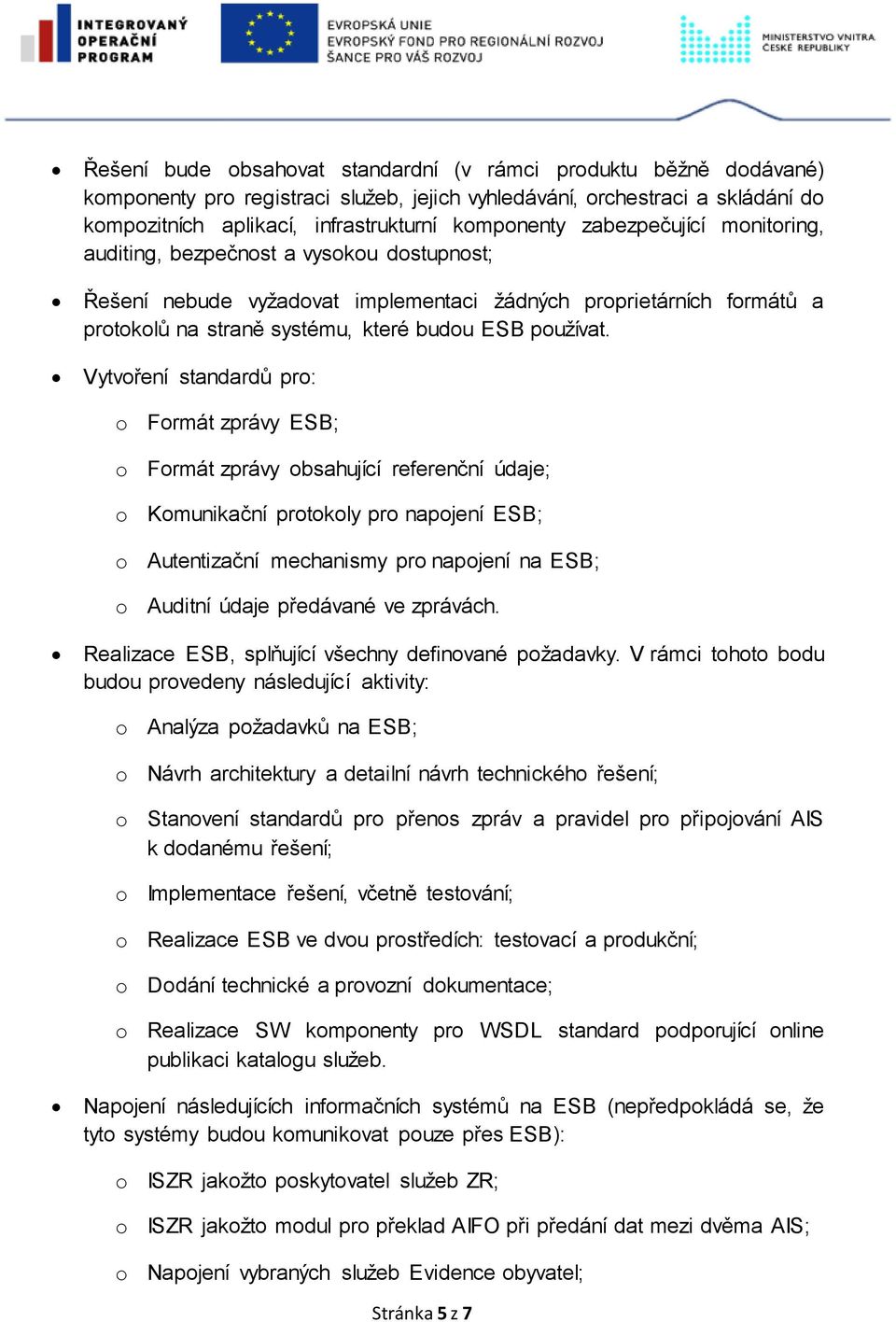 Vytvoření standardů pro: o Formát zprávy ESB; o Formát zprávy obsahující referenční údaje; o Komunikační protokoly pro napojení ESB; o Autentizační mechanismy pro napojení na ESB; o Auditní údaje