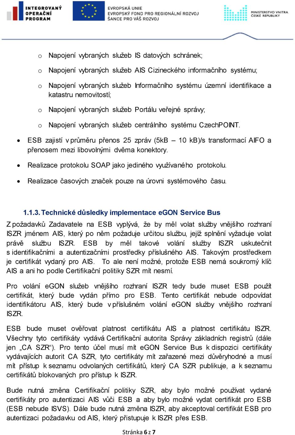 ESB zajistí v průměru přenos 25 zpráv (5kB 10 kb)/s transformací AIFO a přenosem mezi libovolnými dvěma konektory. Realizace protokolu SOAP jako jediného využívaného protokolu.