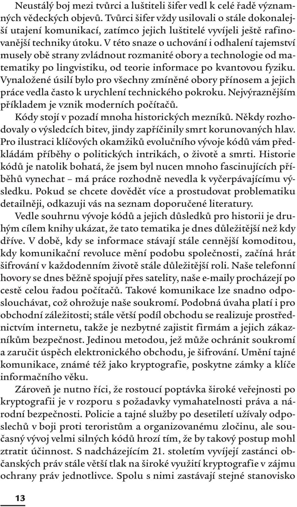 V této snaze o uchování i odhalení tajemství musely obě strany zvládnout rozmanité obory a technologie od matematiky po lingvistiku, od teorie informace po kvantovou fyziku.