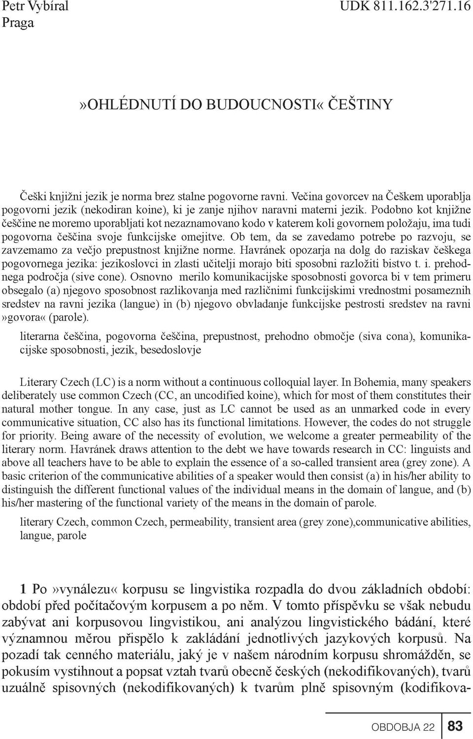 Podobno kot knjižne èešèine ne moremo uporabljati kot nezaznamovano kodo v katerem koli govornem položaju, ima tudi pogovorna èešèina svoje funkcijske omejitve.