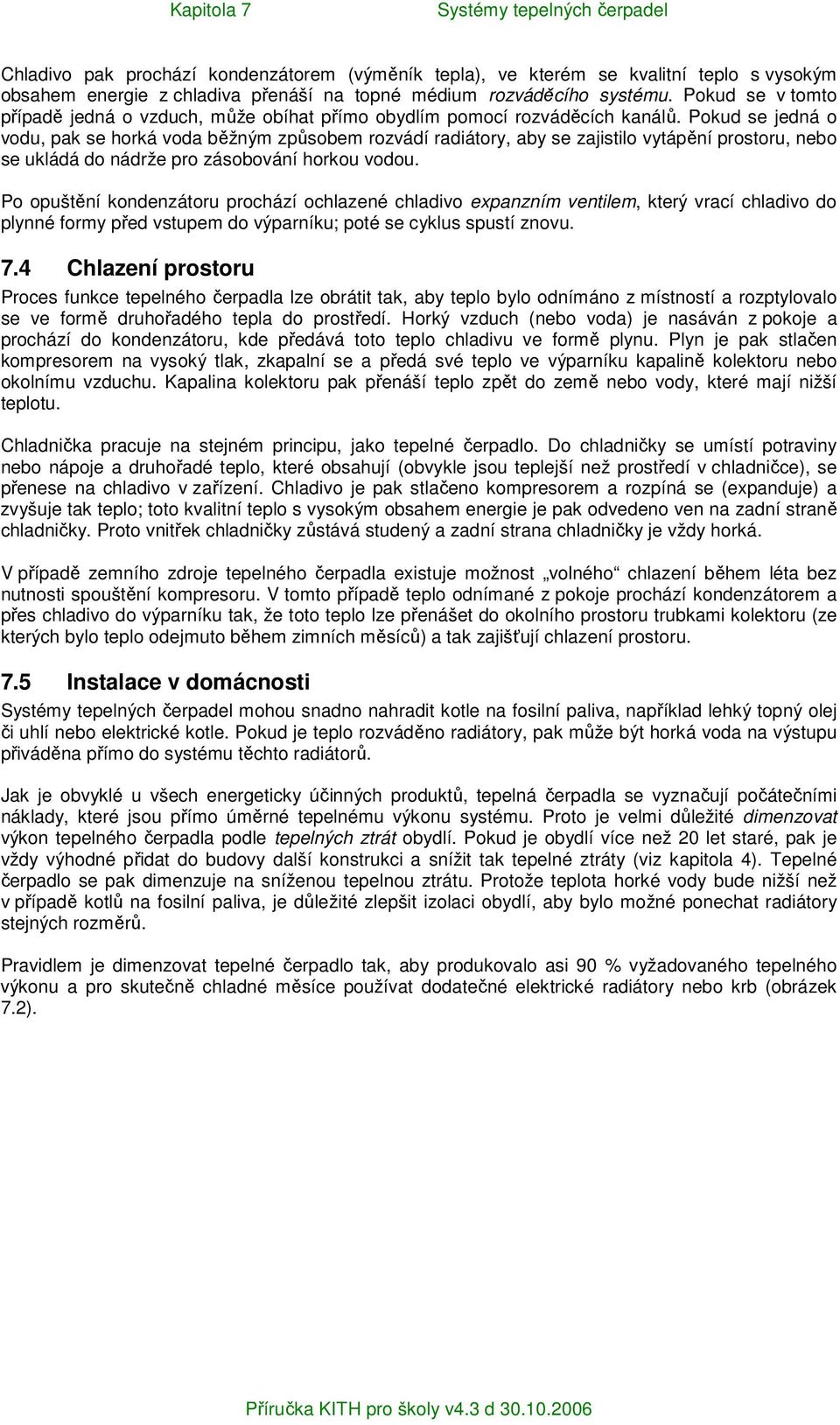 Pokud se jedná o vodu, pak se horká voda běžným způsobem rozvádí radiátory, aby se zajistilo vytápění prostoru, nebo se ukládá do nádrže pro zásobování horkou vodou.