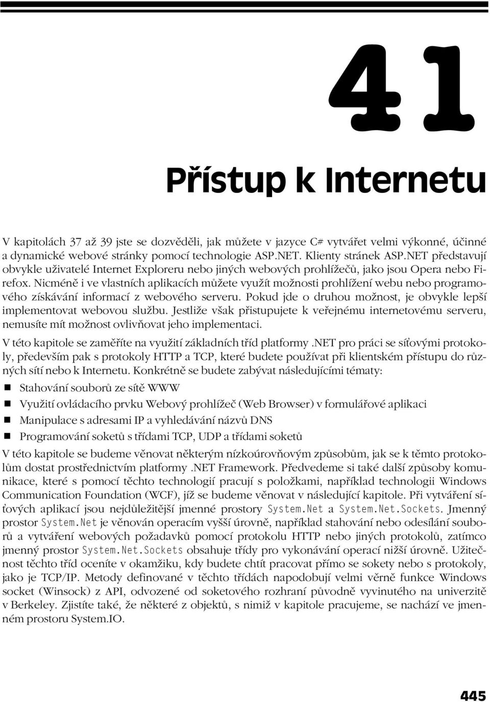 Nicméně i ve vlastních aplikacích můžete využít možnosti prohlížení webu nebo programového získávání informací z webového serveru.