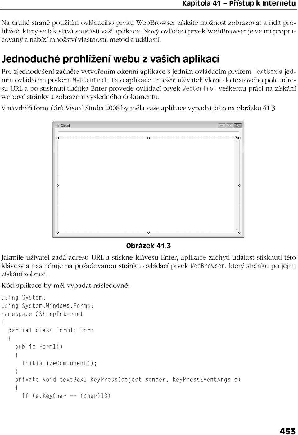 Jednoduché prohlížení webu z vašich aplikací Pro zjednodušení začněte vytvořením okenní aplikace s jedním ovládacím prvkem TextBox a jedním ovládacím prvkem WebControl.