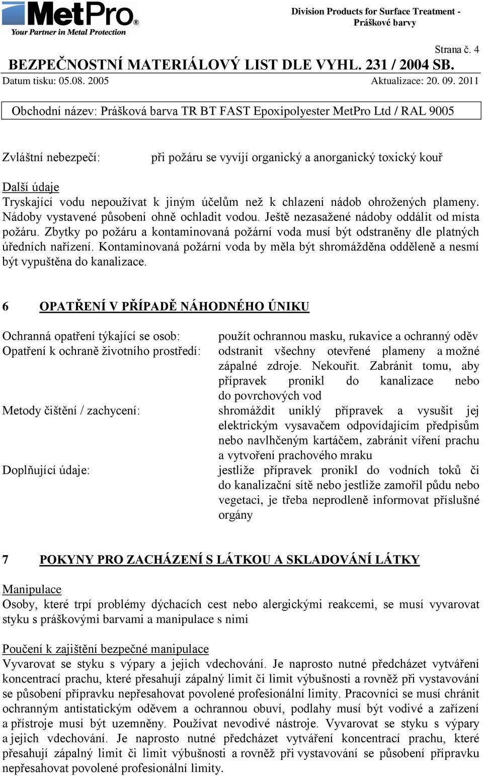 Kontaminovaná poţární voda by měla být shromáţděna odděleně a nesmí být vypuštěna do kanalizace.