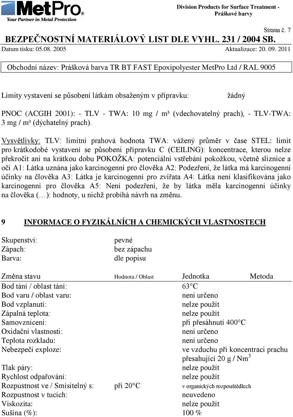 POKOŢKA: potenciální vstřebání pokoţkou, včetně sliznice a očí A1: Látka uznána jako karcinogenní pro člověka A2: Podezření, ţe látka má karcinogenní účinky na člověka A3: Látka je karcinogenní pro