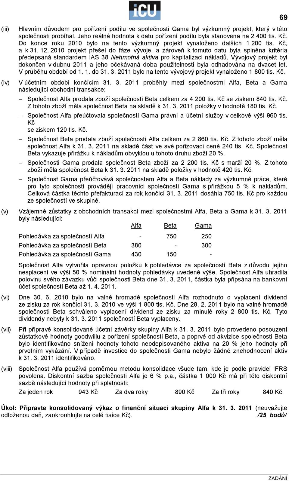 2010 projekt přešel do fáze vývoje, a zároveň k tomuto datu byla splněna kritéria předepsaná standardem IAS 38 Nehmotná aktiva pro kapitalizaci nákladů.