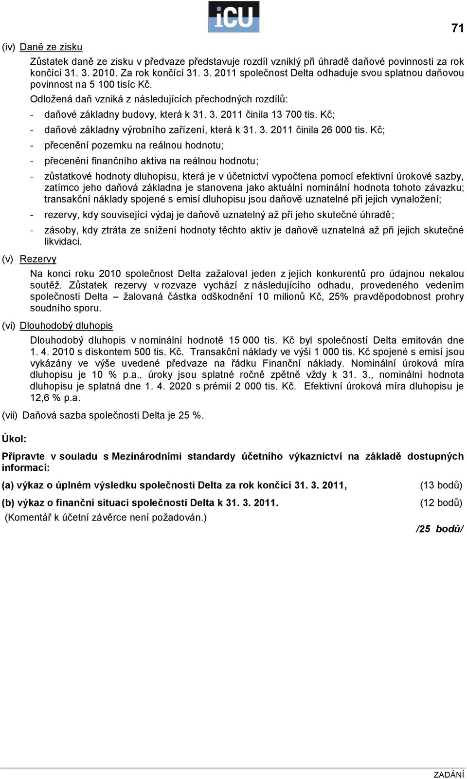 Odloţená daň vzniká z následujících přechodných rozdílů: - daňové základny budovy, která k 31. 3. 2011 činila 13 700 tis. Kč; - daňové základny výrobního zařízení, která k 31. 3. 2011 činila 26 000 tis.