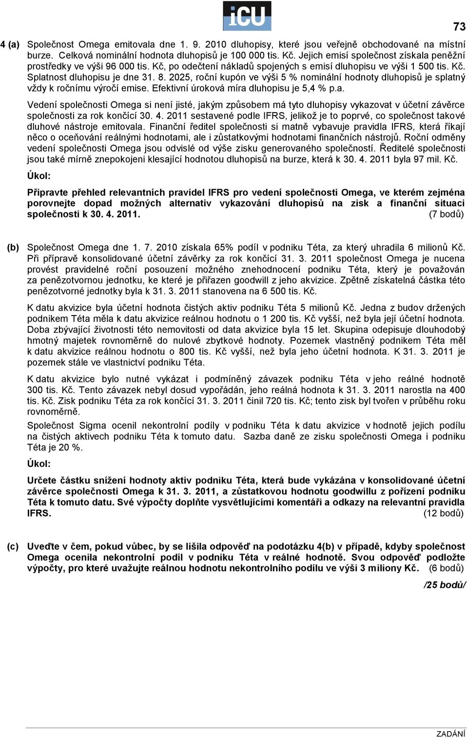 2025, roční kupón ve výši 5 % nominální hodnoty dluhopisů je splatný vţdy k ročnímu výročí emise. Efektivní úroková míra dluhopisu je 5,4 % p.a. Vedení společnosti Omega si není jisté, jakým způsobem má tyto dluhopisy vykazovat v účetní závěrce společnosti za rok končící 30.