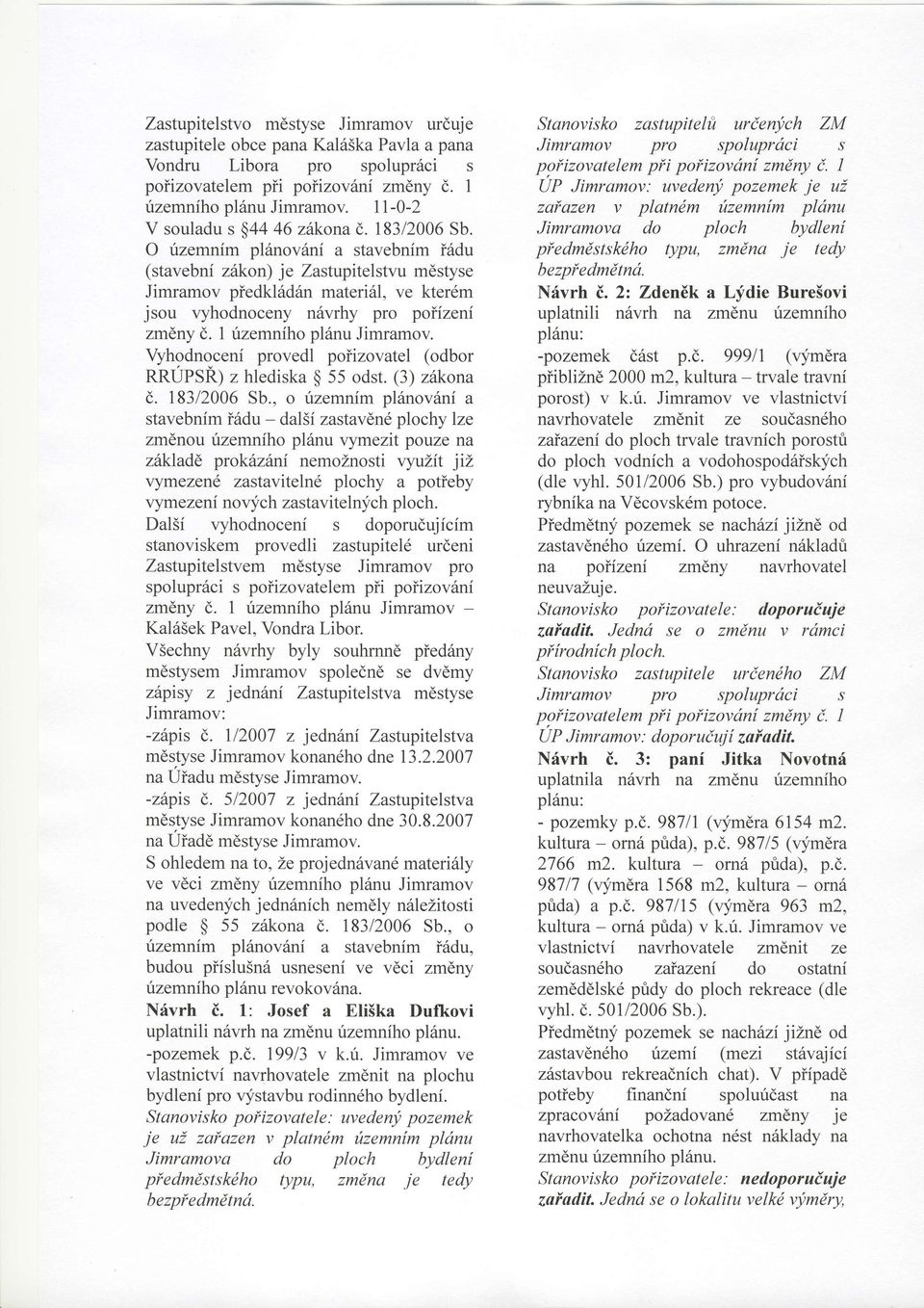 O rizemnim planov6ni a stavebnfm i6du (stavebni zhkon) je Zastupitelstvu mdstyse Jimramov piedkl6d6n materi6l, ve kterdm jsou r,yhodnoceny n6vrhy pro poiizeni zmdny d. 1 rizemniho pl6nu Jimramov.