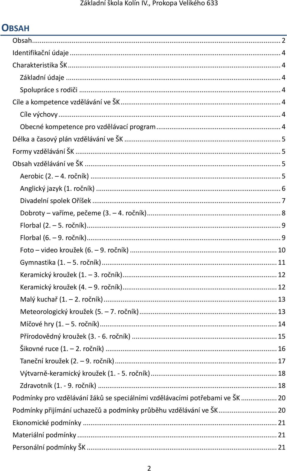 ročník)... 6 Divadelní spolek Oříšek... 7 Dobroty vaříme, pečeme (3. 4. ročník)... 8 Florbal (2. 5. ročník)... 9 Florbal (6. 9. ročník)... 9 Foto video kroužek (6. 9. ročník)... 10 Gymnastika (1. 5. ročník)... 11 Keramický kroužek (1.