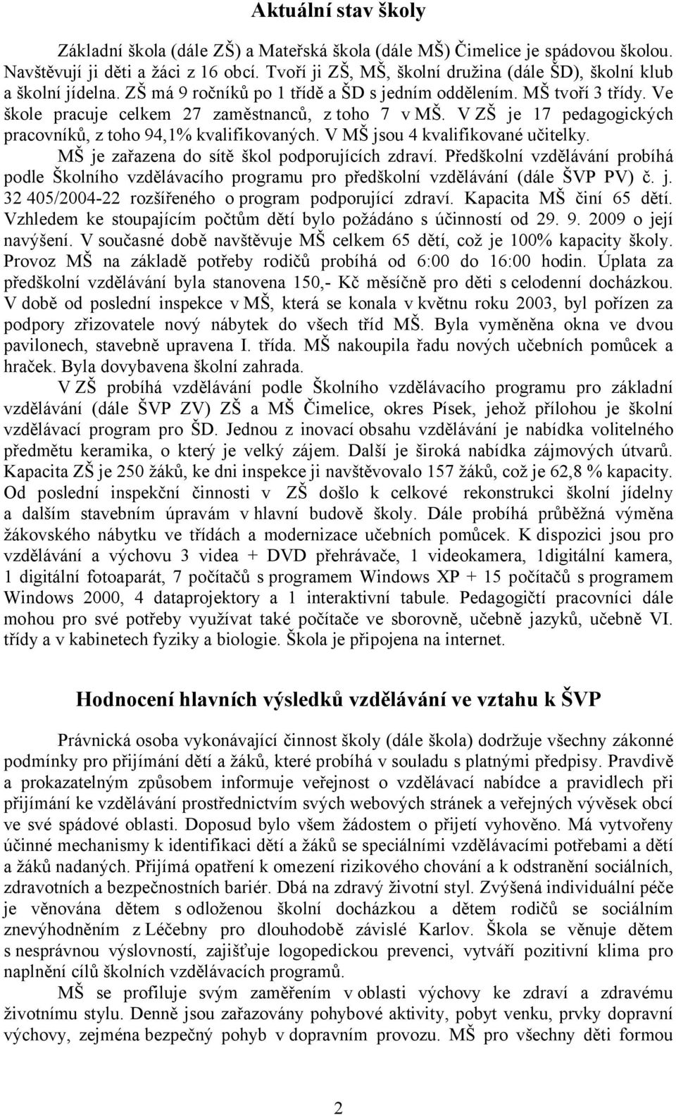 V ZŠ je 17 pedagogických pracovníků, z toho 94,1% kvalifikovaných. V MŠ jsou 4 kvalifikované učitelky. MŠ je zařazena do sítě škol podporujících zdraví.