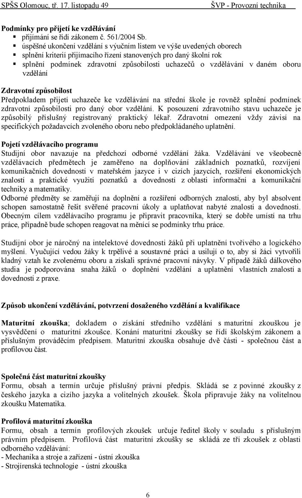 v daném oboru vzdělání Zdravotní způsobilost Předpokladem přijetí uchazeče ke vzdělávání na střední škole je rovněž splnění podmínek zdravotní způsobilosti pro daný obor vzdělání.