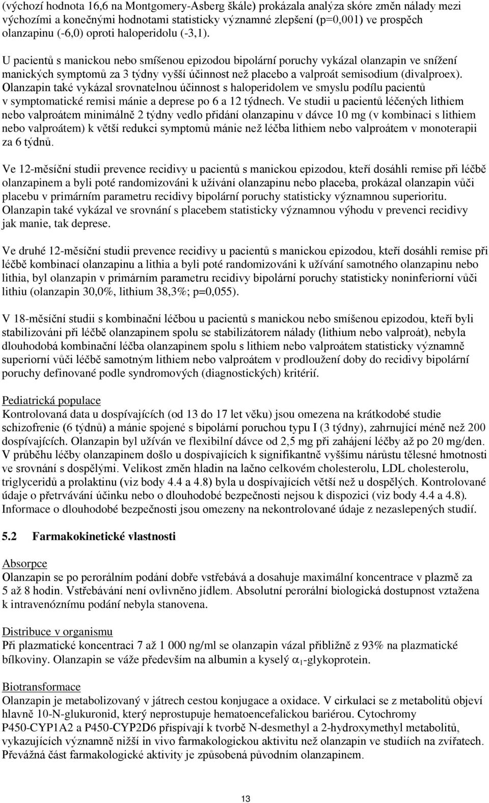 U pacientů s manickou nebo smíšenou epizodou bipolární poruchy vykázal olanzapin ve snížení manických symptomů za 3 týdny vyšší účinnost než placebo a valproát semisodium (divalproex).