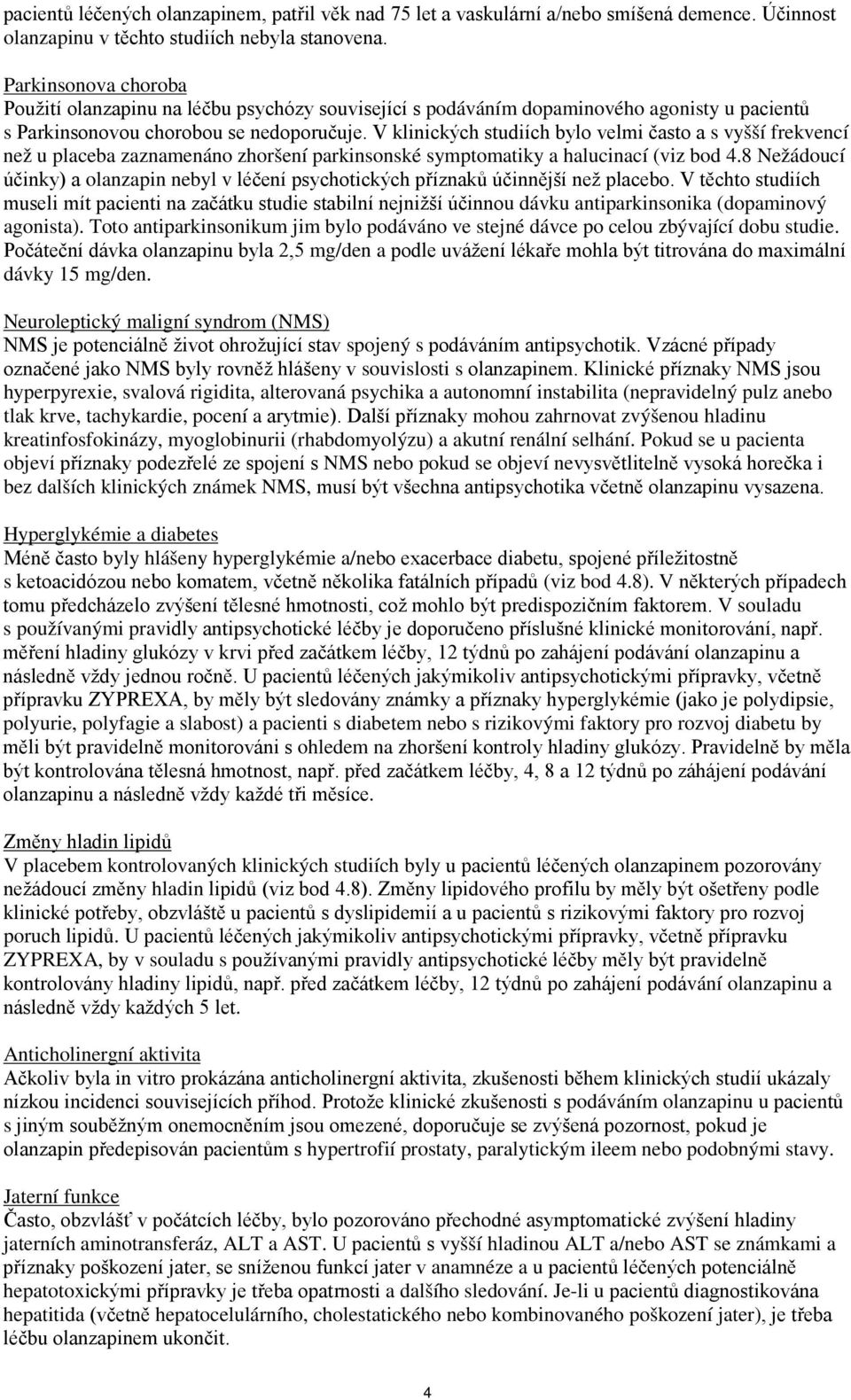 V klinických studiích bylo velmi často a s vyšší frekvencí než u placeba zaznamenáno zhoršení parkinsonské symptomatiky a halucinací (viz bod 4.