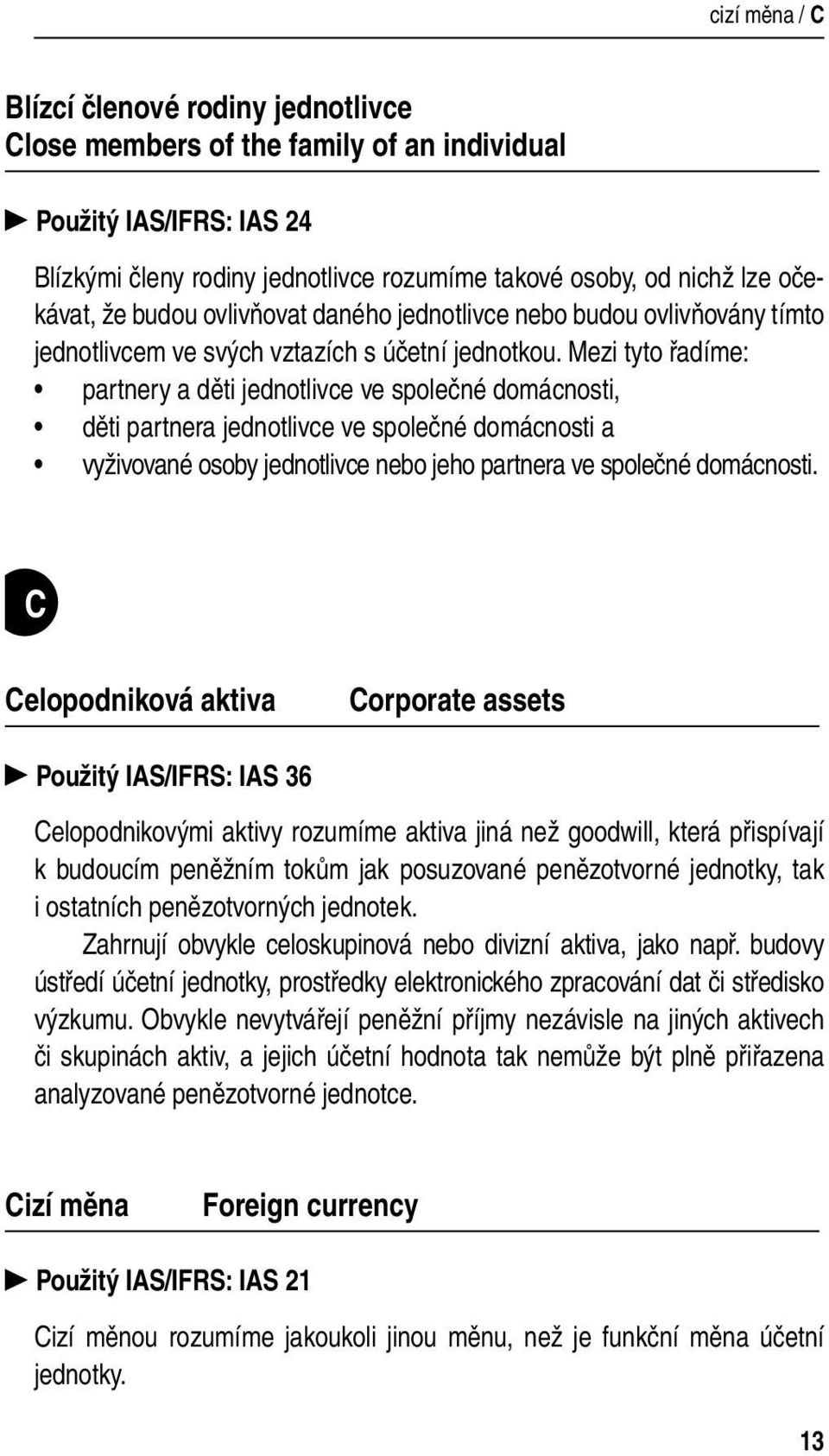 Mezi tyto řadíme: partnery a děti jednotlivce ve společné domácnosti, děti partnera jednotlivce ve společné domácnosti a vyživované osoby jednotlivce nebo jeho partnera ve společné domácnosti.