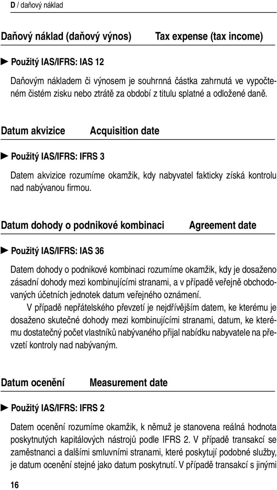 Datum dohody o podnikové kombinaci Agreement date Použitý IAS/IFRS: IAS 36 Datem dohody o podnikové kombinaci rozumíme okamžik, kdy je dosaženo zásadní dohody mezi kombinujícími stranami, a v případě