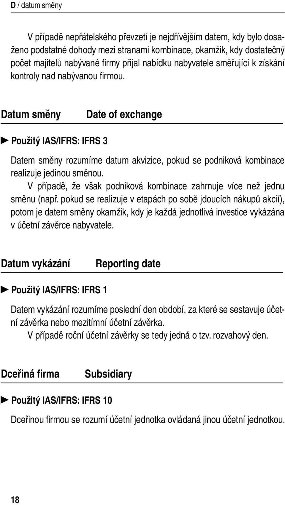 Datum směny Date of exchange Použitý IAS/IFRS: IFRS 3 Datem směny rozumíme datum akvizice, pokud se podniková kombinace realizuje jedinou směnou.