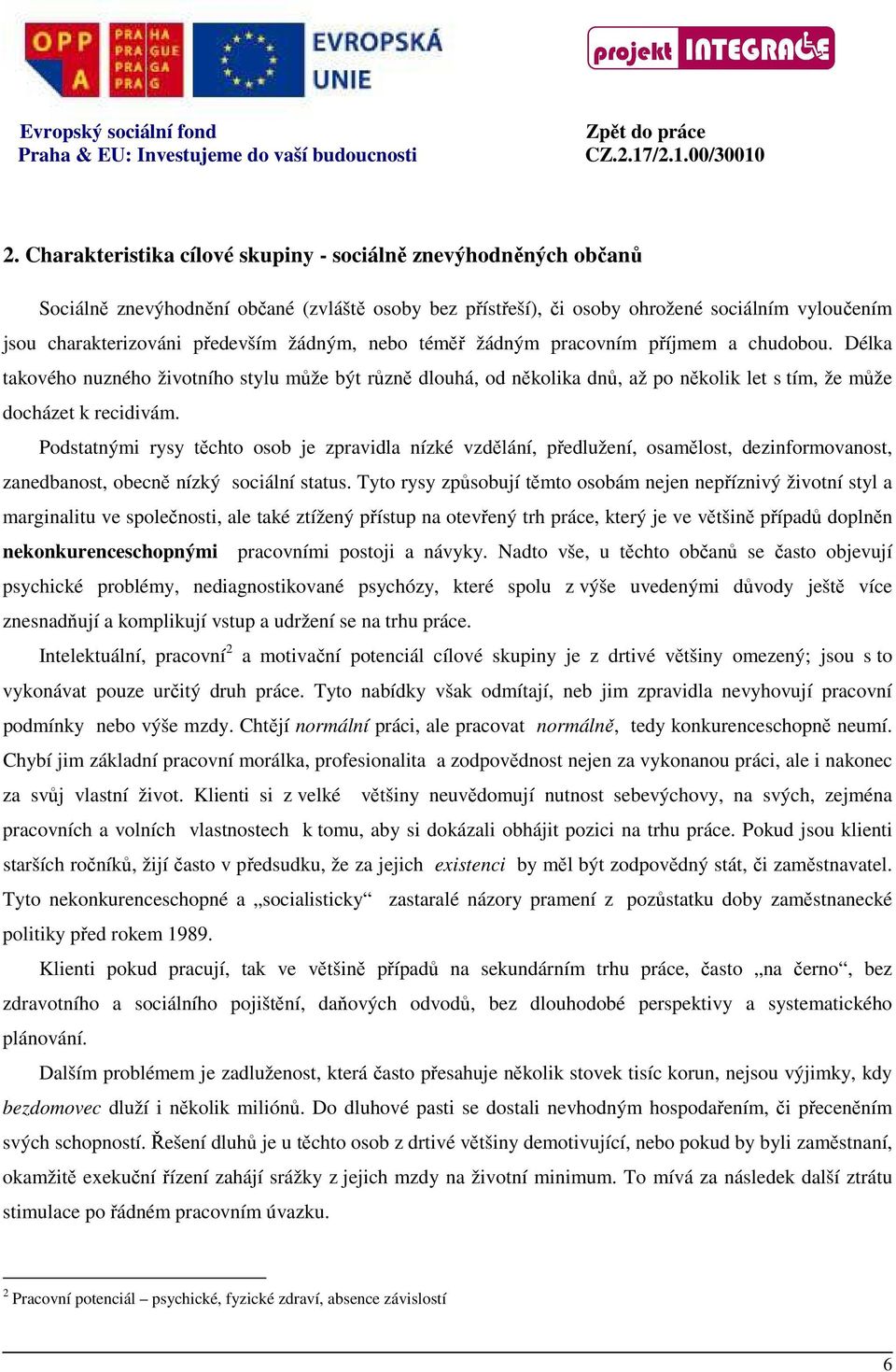 žádným, nebo téměř žádným pracovním příjmem a chudobou. Délka takového nuzného životního stylu může být různě dlouhá, od několika dnů, až po několik let s tím, že může docházet k recidivám.