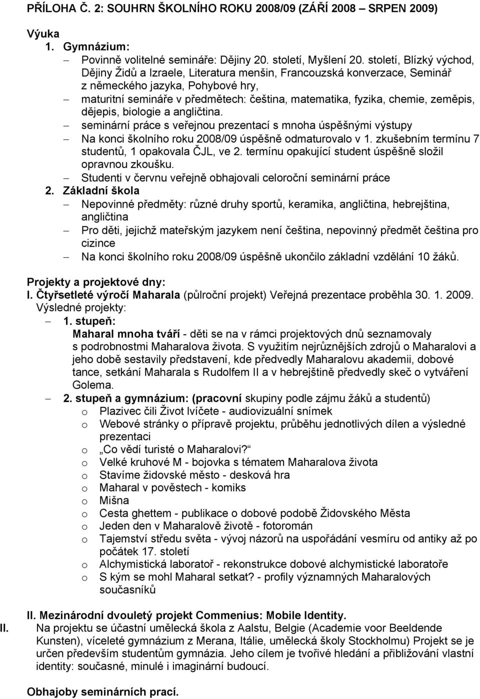 chemie, zeměpis, dějepis, biologie a angličtina. seminární práce s veřejnou prezentací s mnoha úspěšnými výstupy Na konci školního roku 2008/09 úspěšně odmaturovalo v 1.