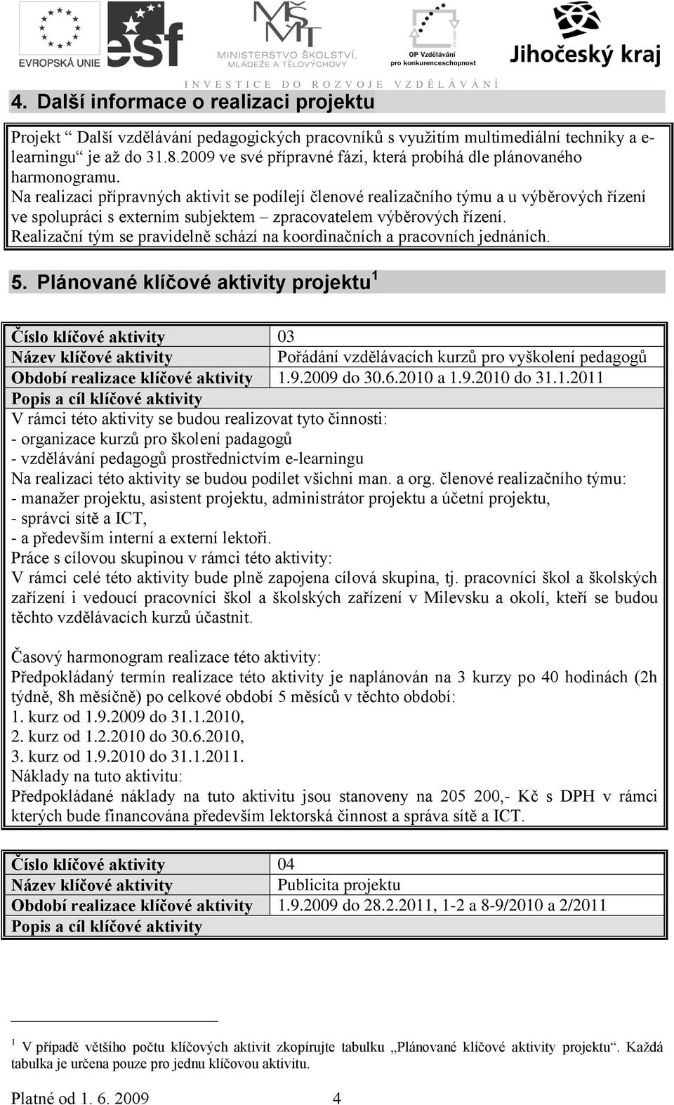 Na realizaci přípravných aktivit se podílejí členové realizačního týmu a u výběrových řízení ve spolupráci s externím subjektem zpracovatelem výběrových řízení.