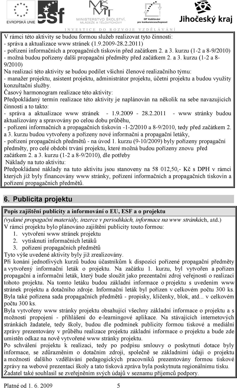 kurzu (1-2 a 8-9/21) Na realizaci této aktivity se budou podílet všichni členové realizačního týmu: - manažer projektu, asistent projektu, administrátor projektu, účetní projektu a budou využity