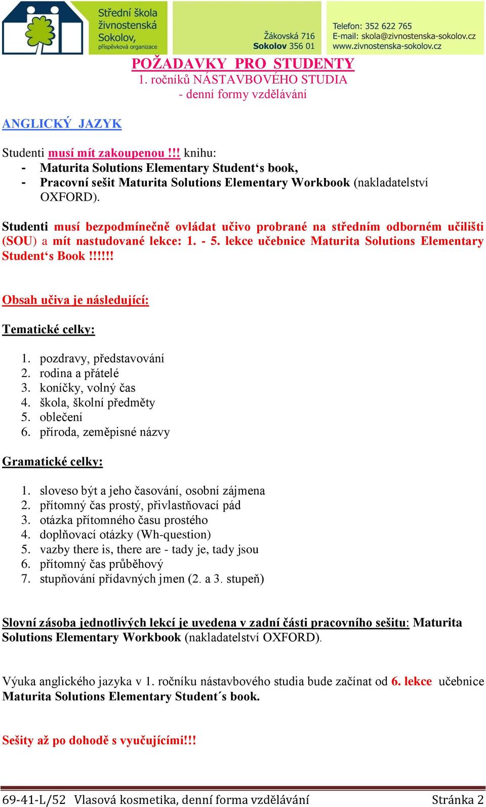 Studenti musí bezpodmínečně ovládat učivo probrané na středním odborném učilišti (SOU) a mít nastudované lekce: 1. - 5. lekce učebnice Maturita Solutions Elementary Student s Book!