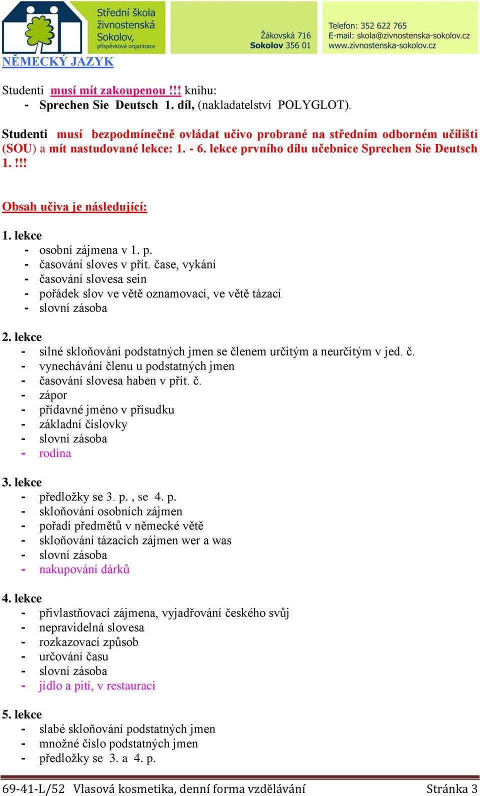 !!! Obsah učiva je následující: 1. lekce - osobní zájmena v 1. p. - časování sloves v přít. čase, vykání - časování slovesa sein - pořádek slov ve větě oznamovací, ve větě tázací 2.