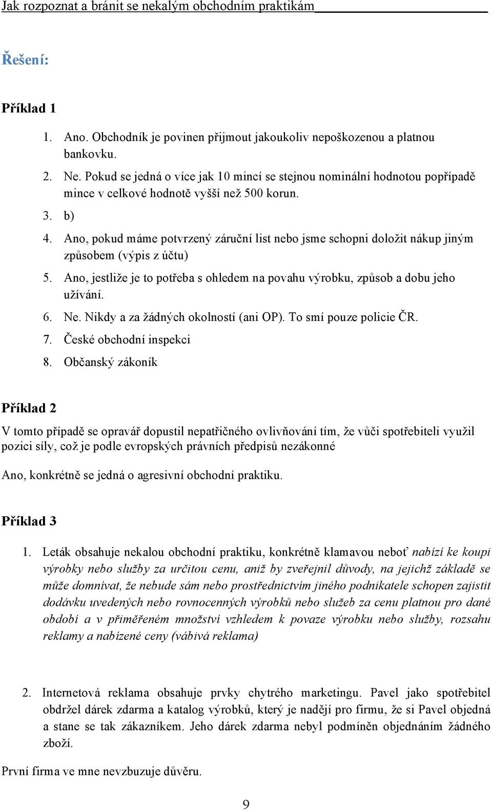 Ano, pokud máme potvrzený záruční list nebo jsme schopni doložit nákup jiným způsobem (výpis z účtu) 5. Ano, jestliže je to potřeba s ohledem na povahu výrobku, způsob a dobu jeho užívání. 6. Ne.