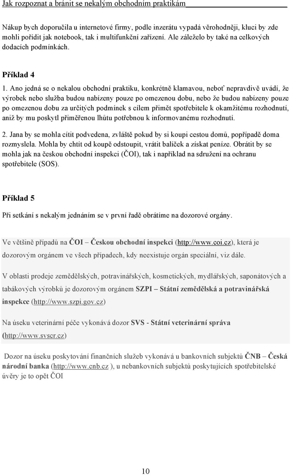 Ano jedná se o nekalou obchodní praktiku, konkrétně klamavou, neboť nepravdivě uvádí, že výrobek nebo služba budou nabízeny pouze po omezenou dobu, nebo že budou nabízeny pouze po omezenou dobu za