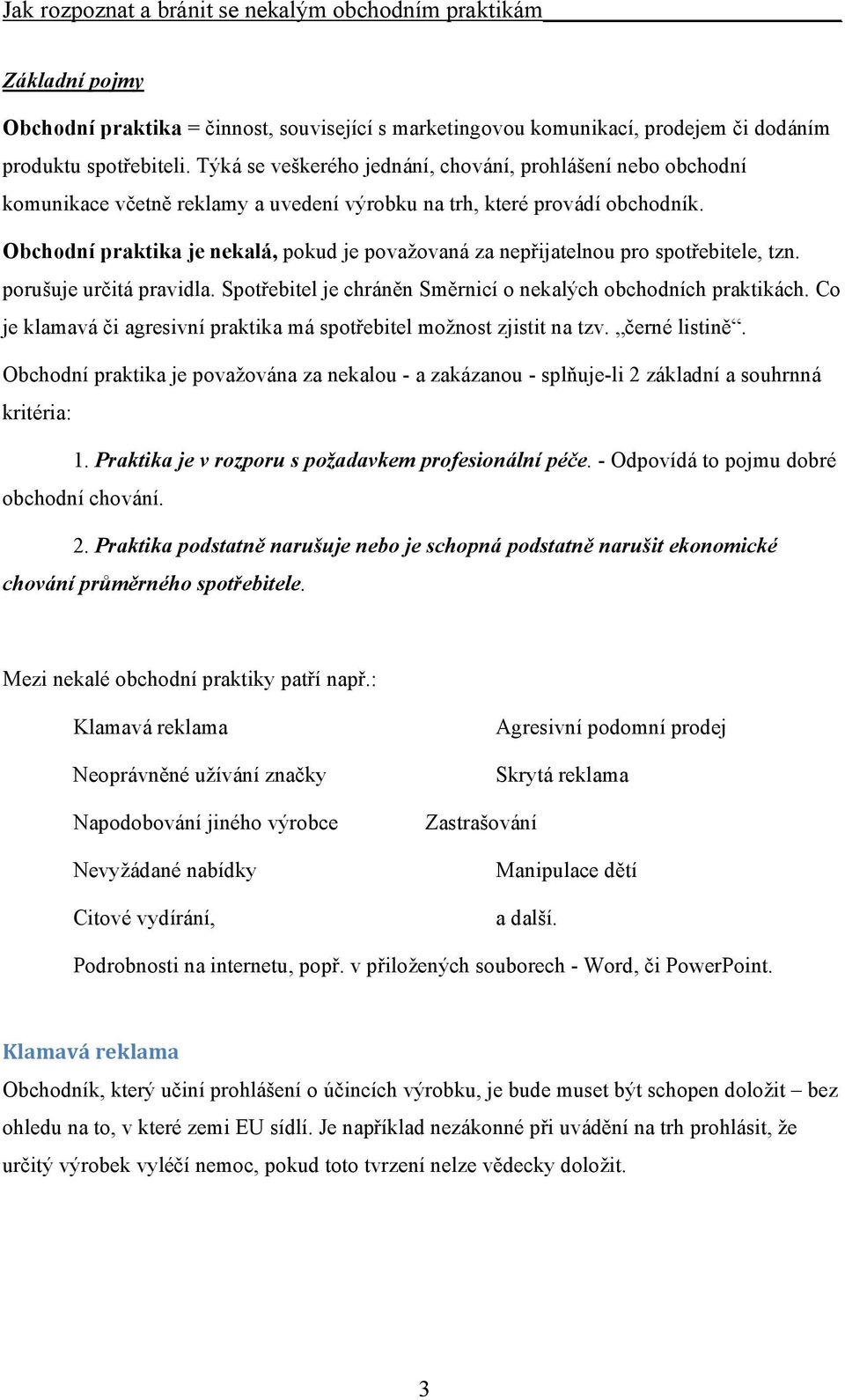 Obchodní praktika je nekalá, pokud je považovaná za nepřijatelnou pro spotřebitele, tzn. porušuje určitá pravidla. Spotřebitel je chráněn Směrnicí o nekalých obchodních praktikách.