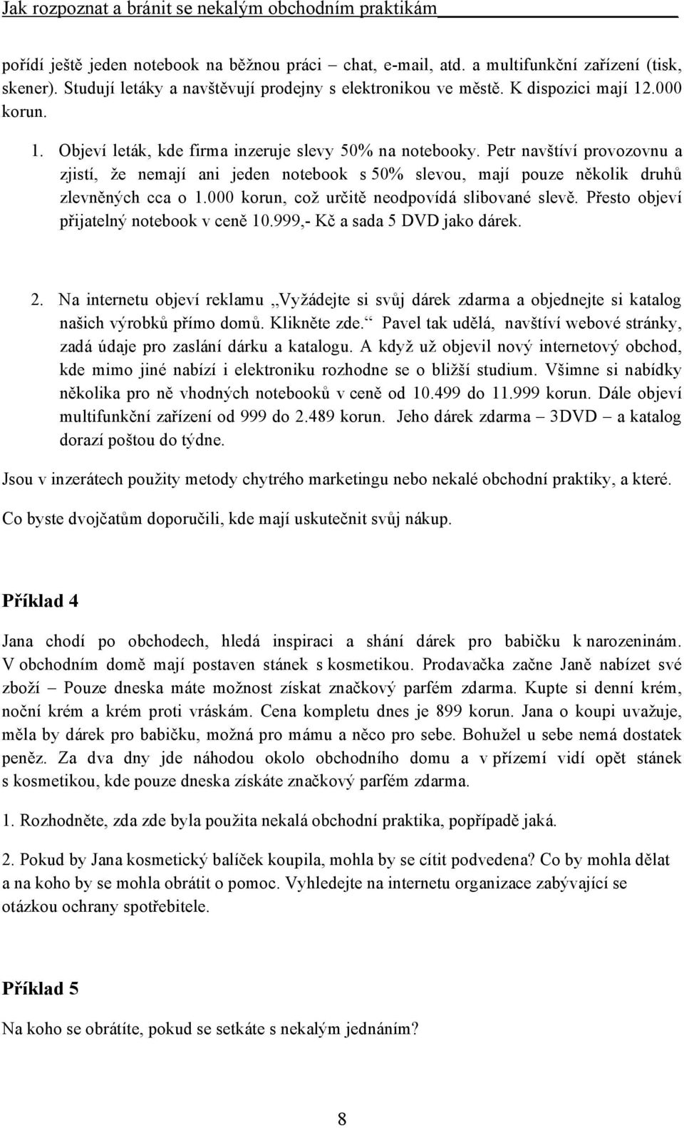 000 korun, což určitě neodpovídá slibované slevě. Přesto objeví přijatelný notebook v ceně 10.999,- Kč a sada 5 DVD jako dárek. 2.