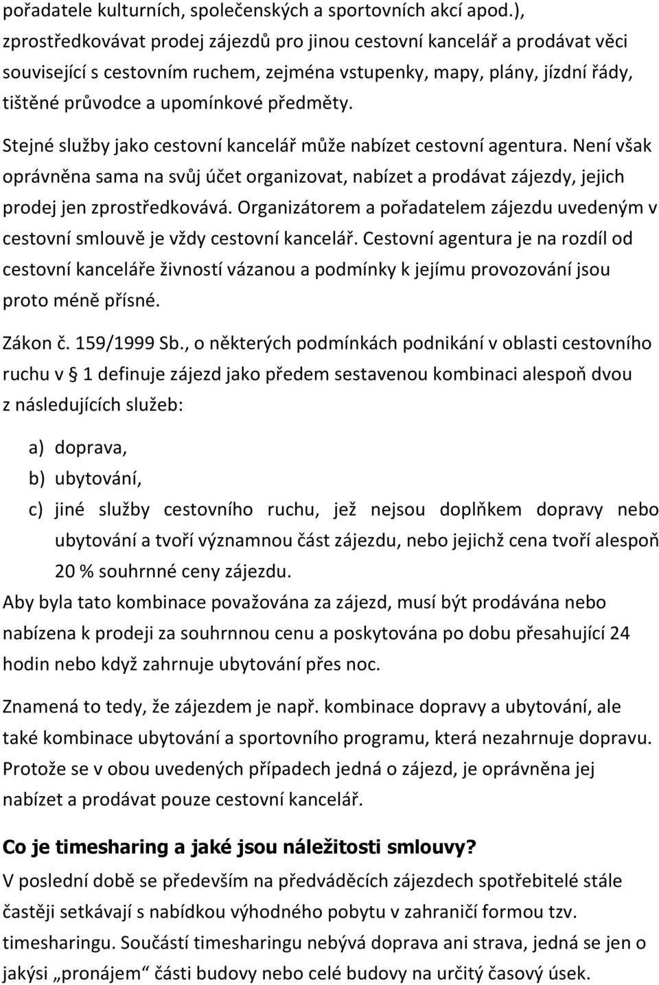 Stejné služby jako cestovní kancelář může nabízet cestovní agentura. Není však oprávněna sama na svůj účet organizovat, nabízet a prodávat zájezdy, jejich prodej jen zprostředkovává.