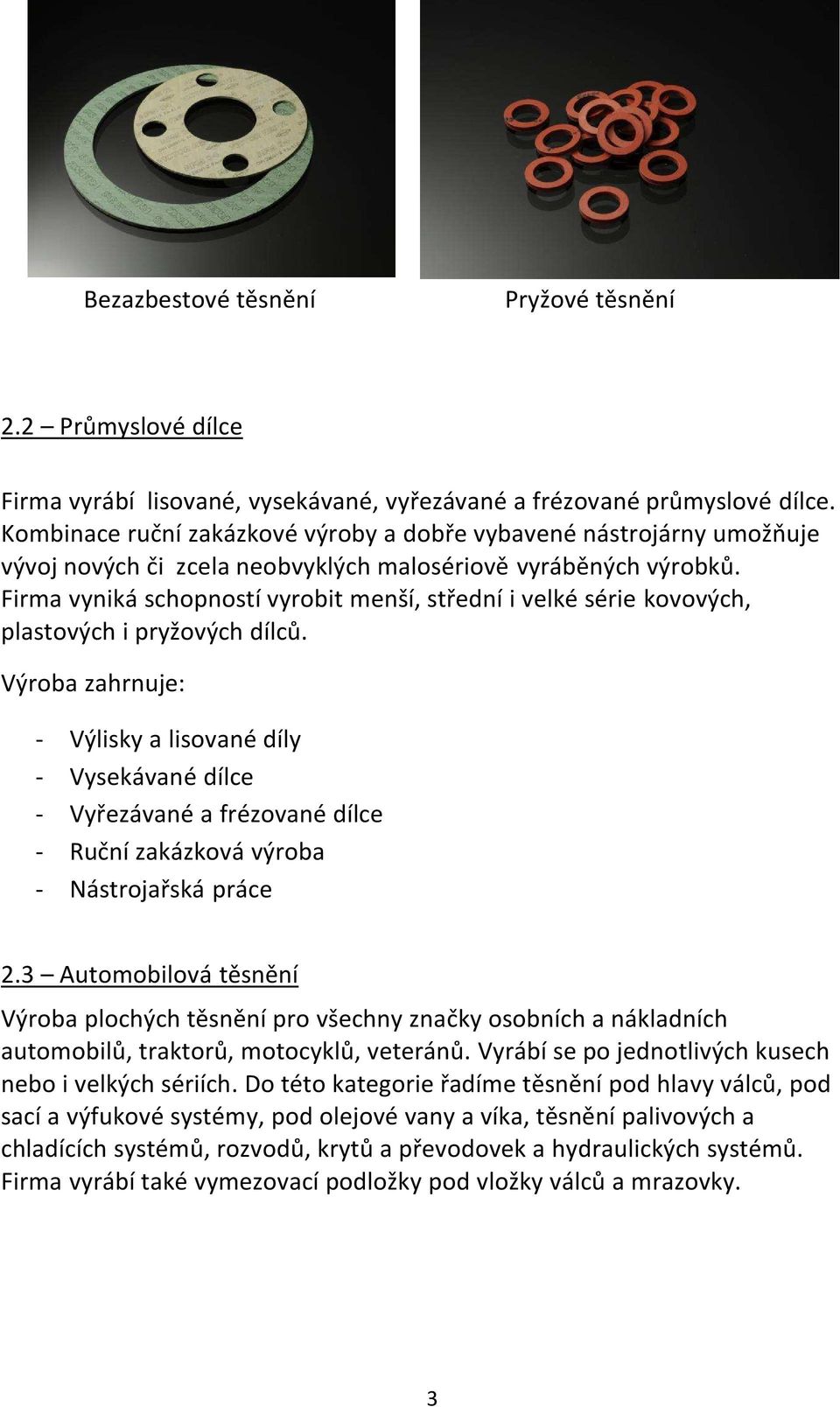 Firma vyniká schopností vyrobit menší, střední i velké série kovových, plastových i pryžových dílců.