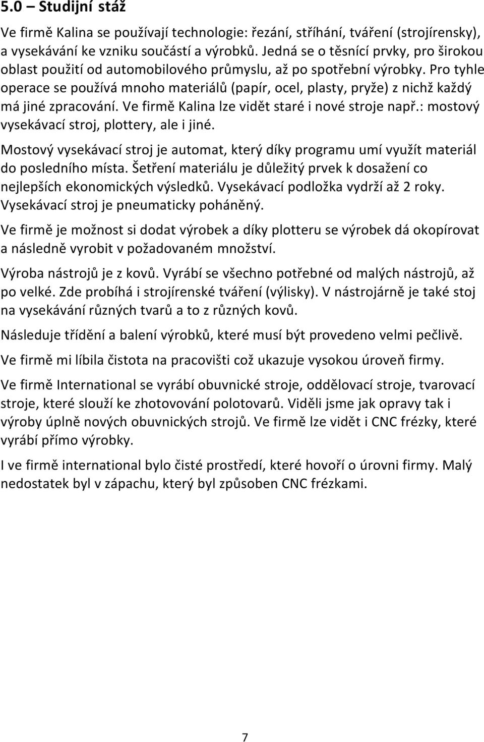 Pro tyhle operace se používá mnoho materiálů (papír, ocel, plasty, pryže) z nichž každý má jiné zpracování. Ve firmě Kalina lze vidět staré i nové stroje např.