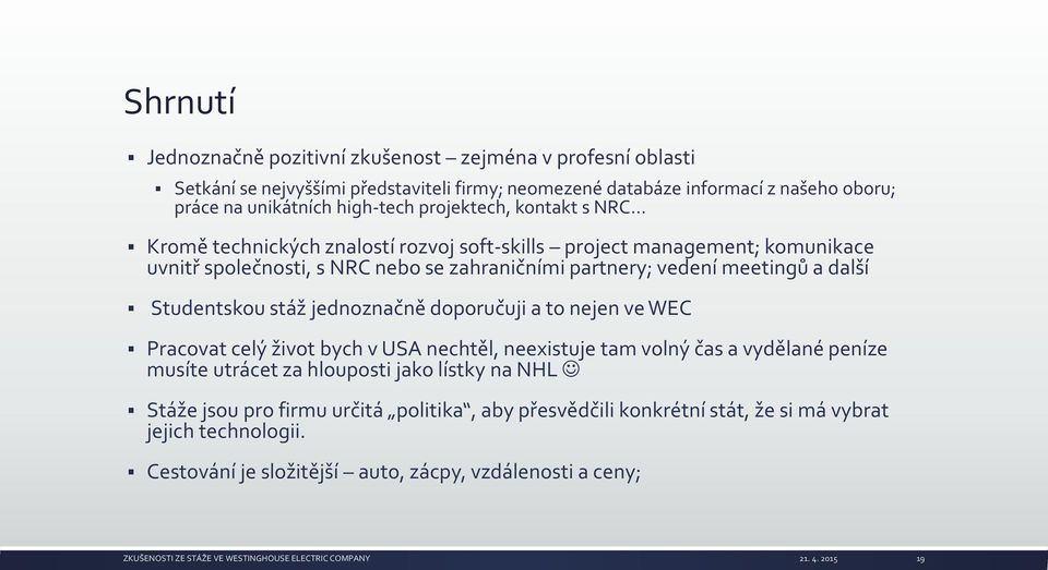 meetingů a další Studentskou stáž jednoznačně doporučuji a to nejen ve WEC Pracovat celý život bych v USA nechtěl, neexistuje tam volný čas a vydělané peníze musíte utrácet za