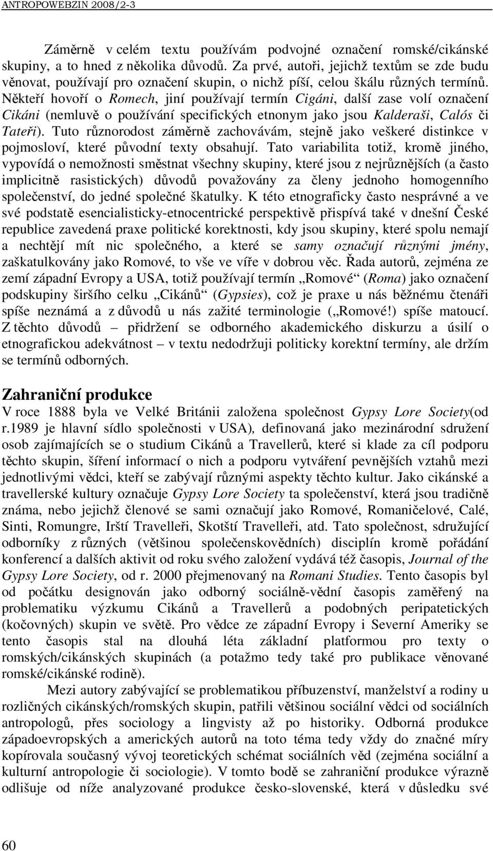 Někteří hovoří o Romech, jiní používají termín Cigáni, další zase volí označení Cikáni (nemluvě o používání specifických etnonym jako jsou Kalderaši, Calós či Tateři).