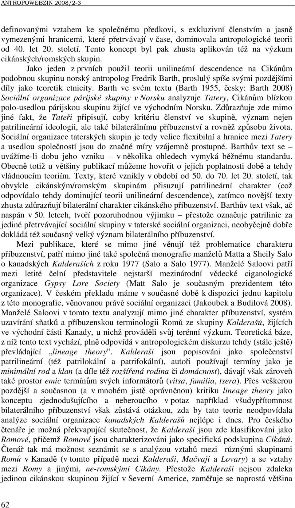 Jako jeden z prvních použil teorii unilineární descendence na Cikánům podobnou skupinu norský antropolog Fredrik Barth, proslulý spíše svými pozdějšími díly jako teoretik etnicity.