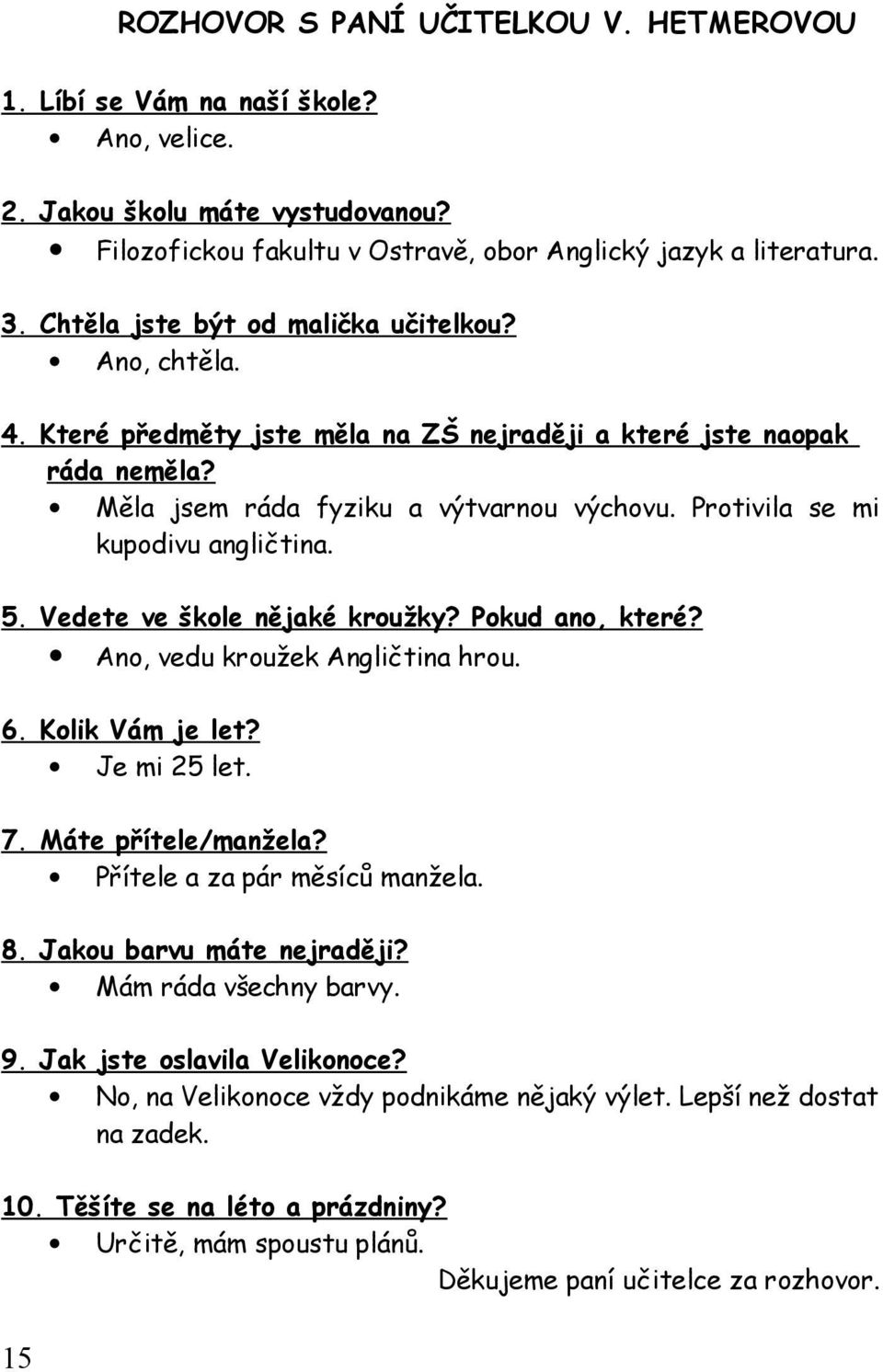 Protivila se mi kupodivu angličtina. 5. Vedete ve škole nějaké kroužky? Pokud ano, které? Ano, vedu kroužek Angličtina hrou. 6. Kolik Vám je let? Je mi 25 let. 7. Máte přítele/manžela?