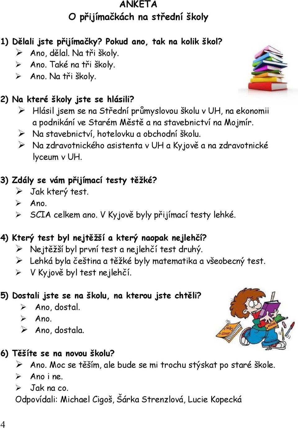 Na zdravotnického asistenta v UH a Kyjově a na zdravotnické lyceum v UH. 3) Zdály se vám přijímací testy těžké? Jak který test. Ano. SCIA celkem ano. V Kyjově byly přijímací testy lehké.