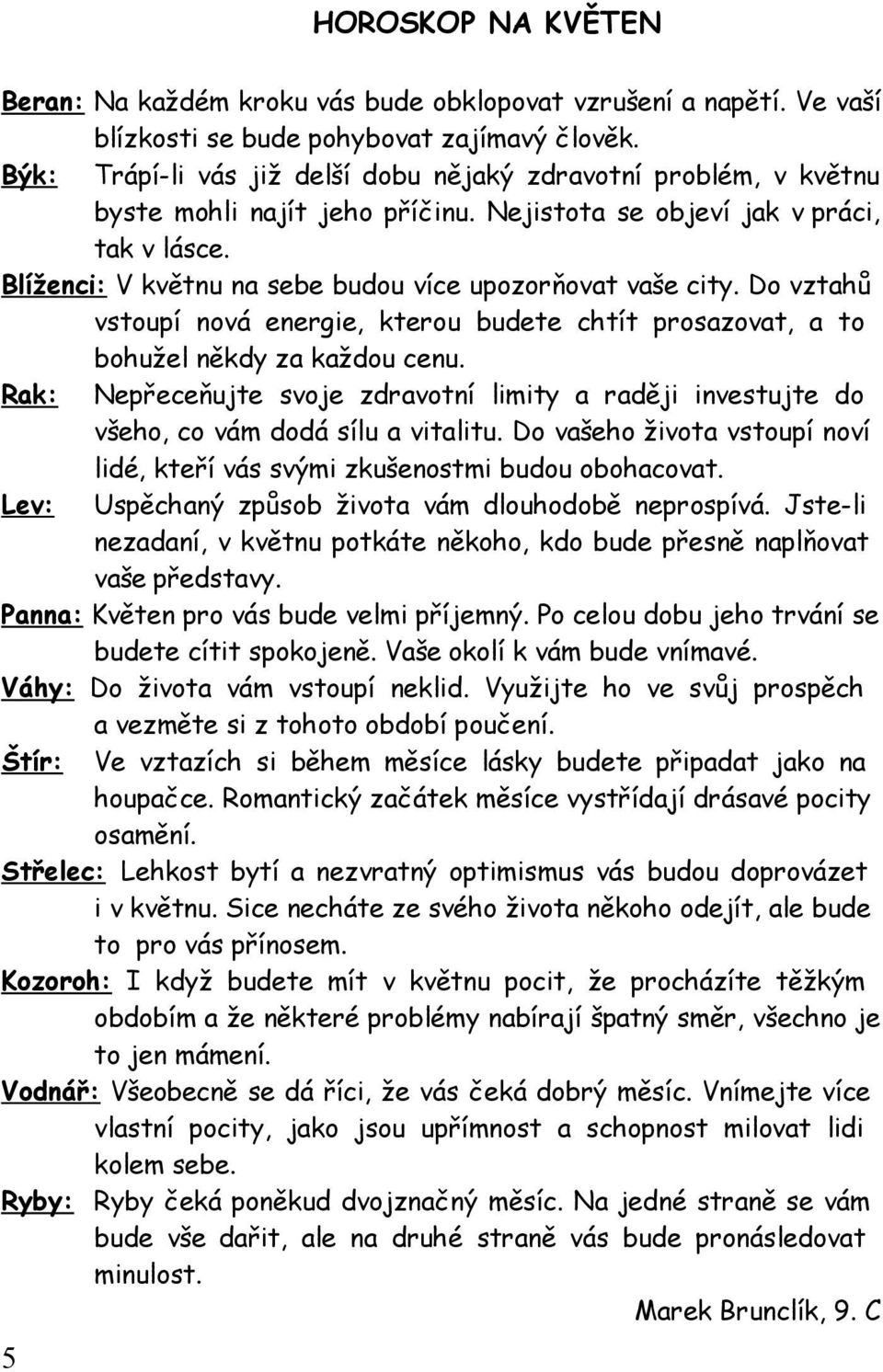 Blíženci: V květnu na sebe budou více upozorňovat vaše city. Do vztahů vstoupí nová energie, kterou budete chtít prosazovat, a to bohužel někdy za každou cenu.